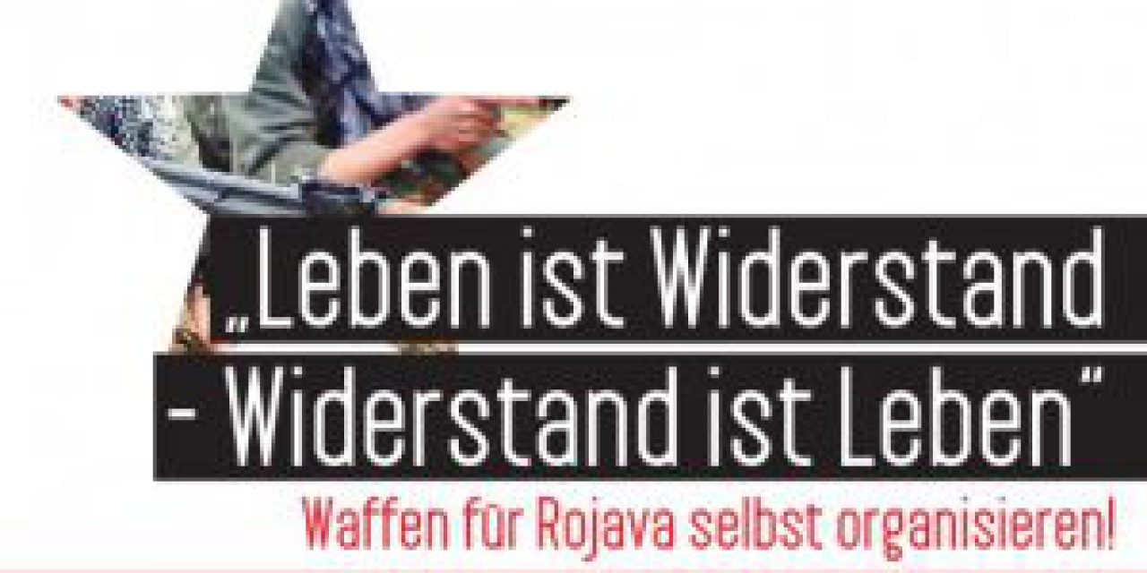 „Leben ist Widerstand – Widerstand ist Leben“ Waffen für Rojava selbst organisieren!