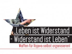 „Leben ist Widerstand – Widerstand ist Leben“ Waffen für Rojava selbst organisieren!